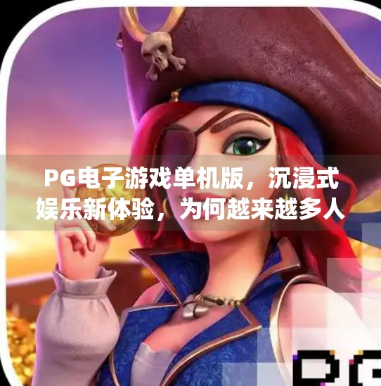 PG电子游戏单机版，沉浸式娱乐新体验，为何越来越多人选择它？pg电子游戏单机版的优势与特点详解