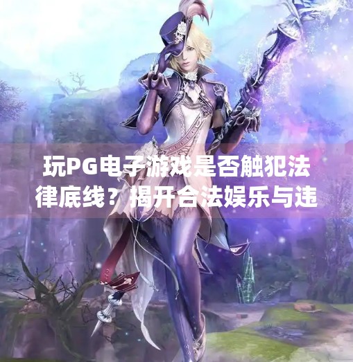 玩PG电子游戏是否触犯法律底线？揭开合法娱乐与违法边缘的灰色地带,玩pg电子游戏是否会触犯法律底线？