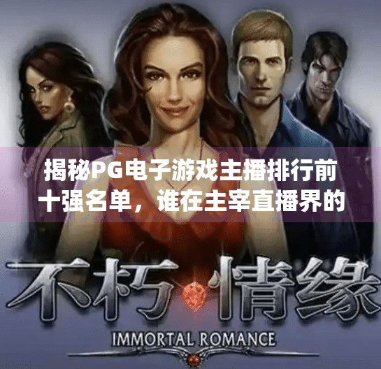 揭秘PG电子游戏主播排行前十强名单，谁在主宰直播界的王者之巅？揭秘pg电子游戏主播排行前十强名单