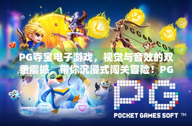 PG夺宝电子游戏，视觉与音效的双重震撼，带你沉浸式闯关冒险！PG夺宝电子游戏的视觉与音效震撼体验