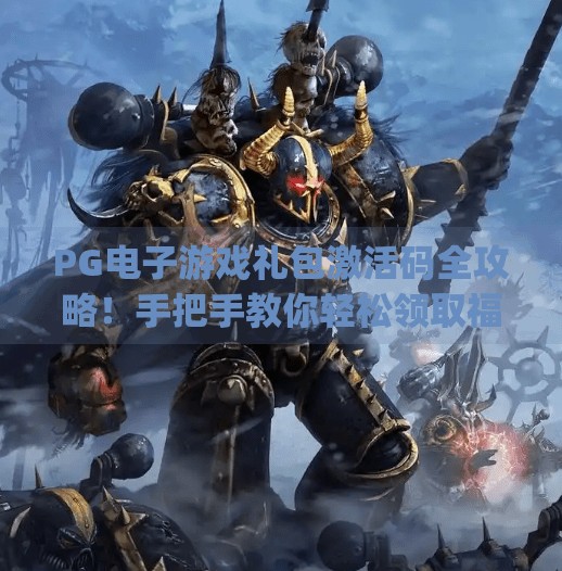 PG电子游戏礼包激活码全攻略！手把手教你轻松领取福利，不花一分钱也能玩得爽！pg电子游戏礼包激活码获取方法大公开