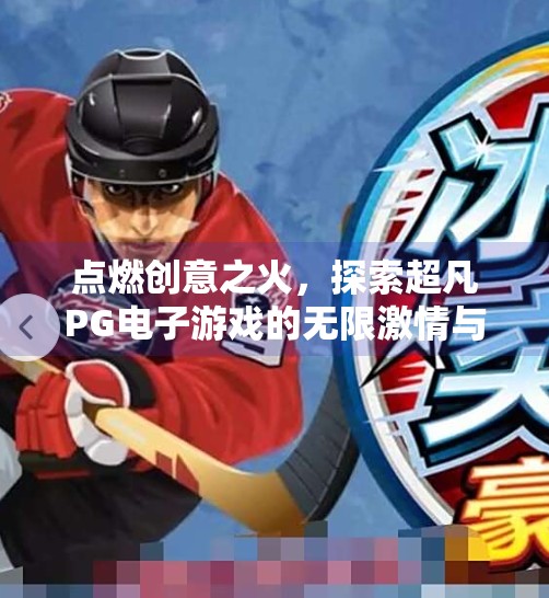 点燃创意之火，探索超凡PG电子游戏的无限激情与无限可能,探索超凡PG电子游戏的无限创意与激情