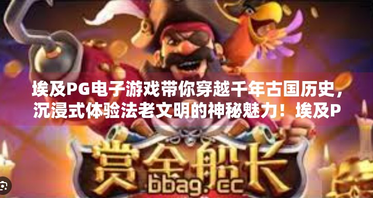 埃及PG电子游戏带你穿越千年古国历史，沉浸式体验法老文明的神秘魅力！埃及PG电子游戏带你穿越千年古国历史
