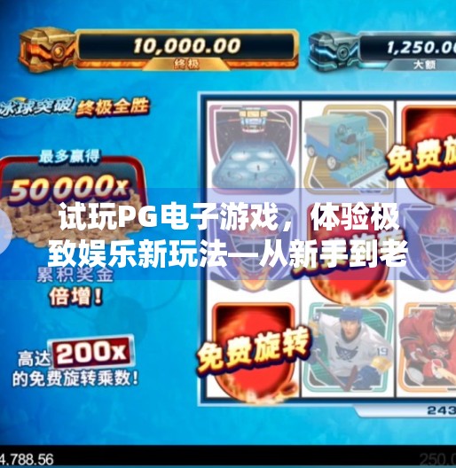 试玩PG电子游戏，体验极致娱乐新玩法—从新手到老玩家的沉浸式升级之旅,试玩PG电子游戏，体验极致娱乐新玩法