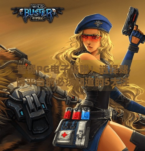 警惕PG电子陷阱！选择赌博平台前必须知道的5大注意事项,pg电子游戏赌博平台的选择与注意事项