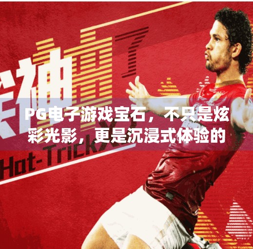 PG电子游戏宝石，不只是炫彩光影，更是沉浸式体验的美学密码,pg电子游戏宝石的独特魅力与设计解析