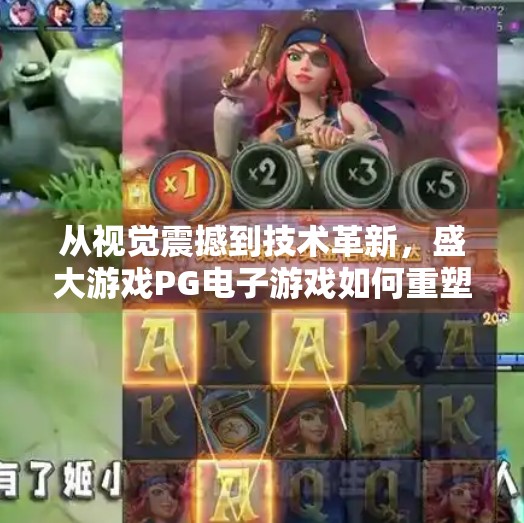 从视觉震撼到技术革新，盛大游戏PG电子游戏如何重塑玩家体验？盛大游戏PG电子游戏的视觉与技术革新