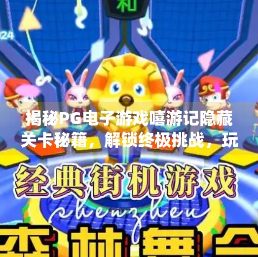揭秘PG电子游戏嘻游记隐藏关卡秘籍，解锁终极挑战，玩家必看的通关攻略！揭秘pg电子游戏嘻游记的隐藏关卡秘籍