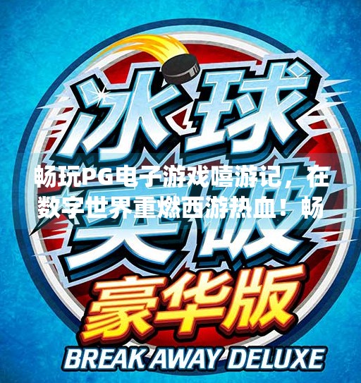 畅玩PG电子游戏嘻游记,在数字世界重燃西游热血!畅玩pg电子游戏嘻游记,感受西游文化
