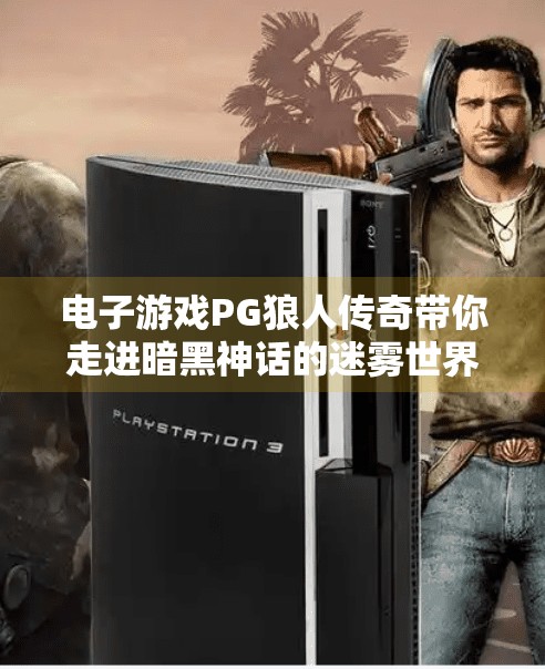 电子游戏PG狼人传奇带你走进暗黑神话的迷雾世界,电子游戏PG狼人传奇带你体验暗黑神话