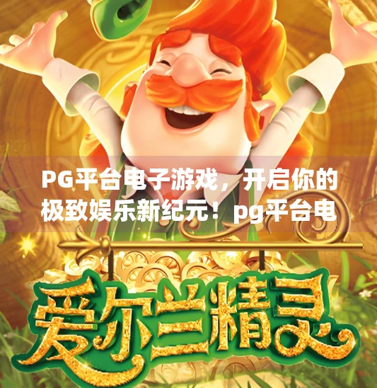PG平台电子游戏，开启你的极致娱乐新纪元！pg平台电子游戏带你体验极致娱乐享受