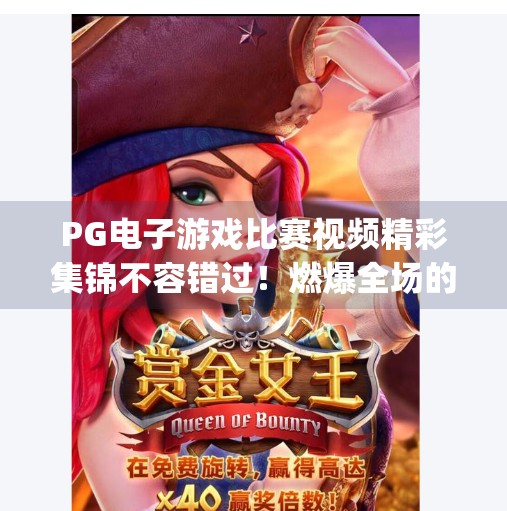 PG电子游戏比赛视频精彩集锦不容错过！燃爆全场的高能瞬间全收录！pg电子游戏比赛视频精彩集锦不容错过