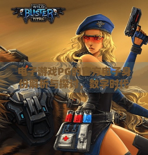 电子游戏PG的官方电子身份解析与探讨,数字时代的虚拟公民如何被定义?电子游戏PG的官方电子身份解析与探讨