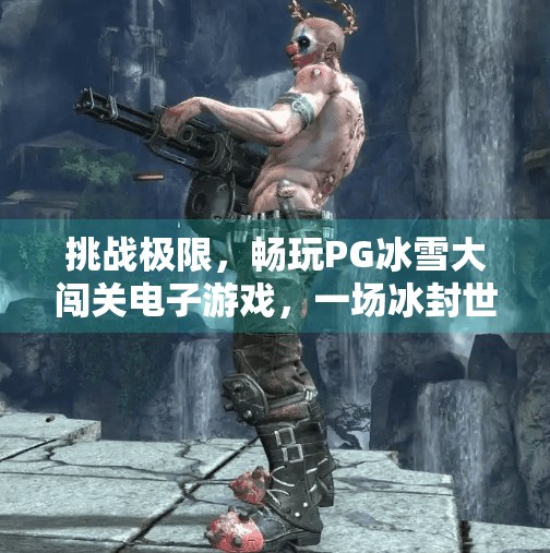 挑战极限,畅玩PG冰雪大闯关电子游戏,一场冰封世界的热血冒险!挑战极限,畅玩PG冰雪大闯关电子游戏