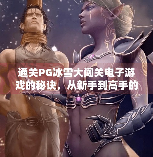 通关PG冰雪大闯关电子游戏的秘诀，从新手到高手的5大黄金法则！如何通关PG冰雪大闯关电子游戏的秘诀