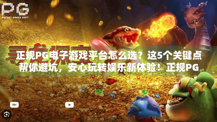 正规PG电子游戏平台怎么选?这5个关键点帮你避坑,安心玩转娱乐新体验!正规PG电子游戏有哪些平台可以信赖?