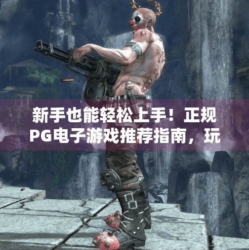 新手也能轻松上手！正规PG电子游戏推荐指南，玩得安心又有趣！正规PG电子游戏有哪些适合新手玩家？