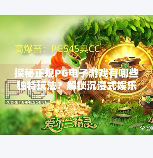 探秘正规PG电子游戏有哪些独特玩法?解锁沉浸式娱乐新体验!探秘正规PG电子游戏有哪些独特玩法?