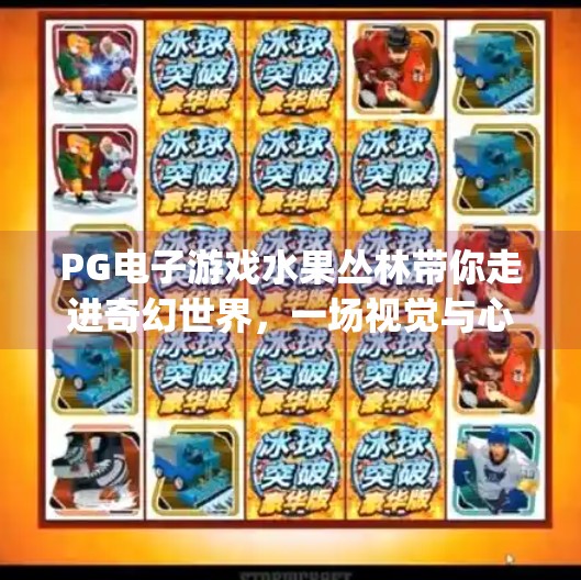PG电子游戏水果丛林带你走进奇幻世界，一场视觉与心跳的双重冒险！pg电子游戏水果丛林带你走进奇幻世界