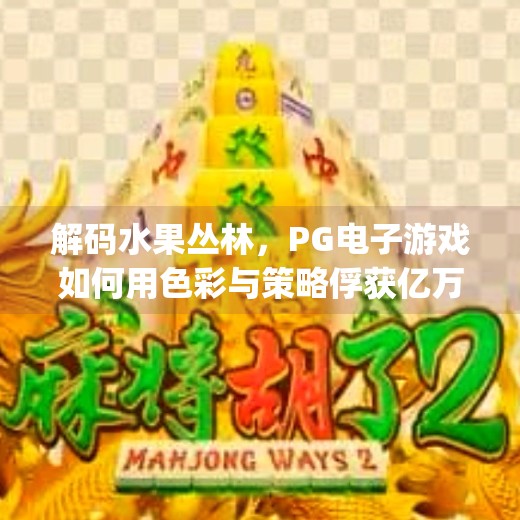 解码水果丛林，PG电子游戏如何用色彩与策略俘获亿万玩家的心,pg电子游戏水果丛林的独特魅力与乐趣