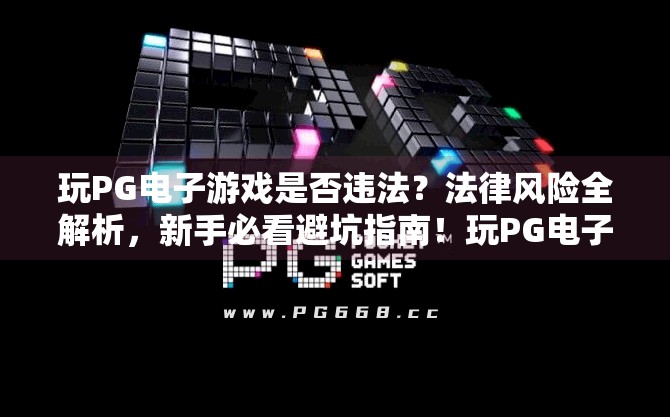玩PG电子游戏是否违法?法律风险全解析,新手必看避坑指南!玩PG电子游戏是否违法?法律风险解析