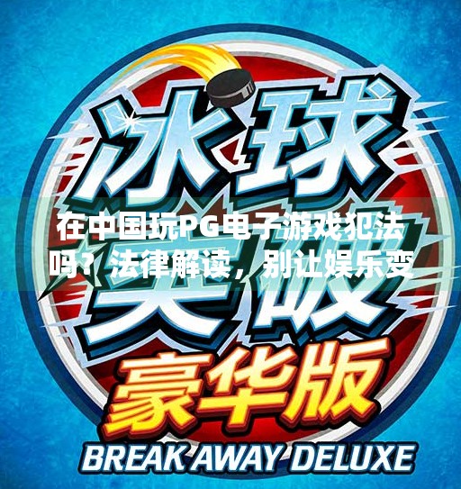 在中国玩PG电子游戏犯法吗？法律解读，别让娱乐变违法,在中国玩PG电子游戏犯法吗？法律解读