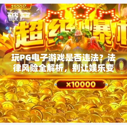 玩PG电子游戏是否违法？法律风险全解析，别让娱乐变雷区！玩PG电子游戏是否违法？法律风险解析