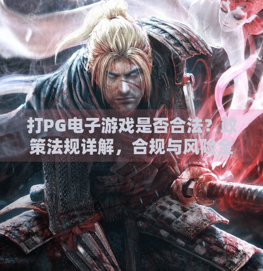 打PG电子游戏是否合法？政策法规详解，合规与风险全解析,打PG电子游戏是否合法？政策法规详解