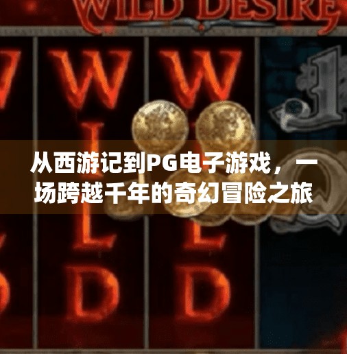 从西游记到PG电子游戏，一场跨越千年的奇幻冒险之旅,探索pg电子游戏西游记的奇幻冒险之旅