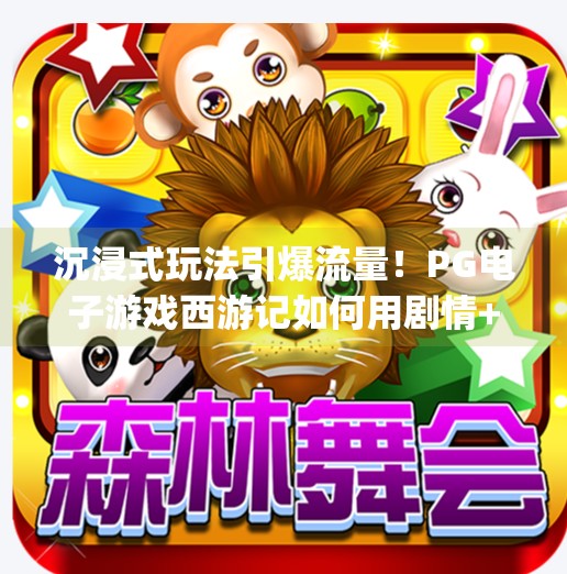 沉浸式玩法引爆流量！PG电子游戏西游记如何用剧情+互动征服千万玩家？沉浸式玩法：pg电子游戏西游记的魅力