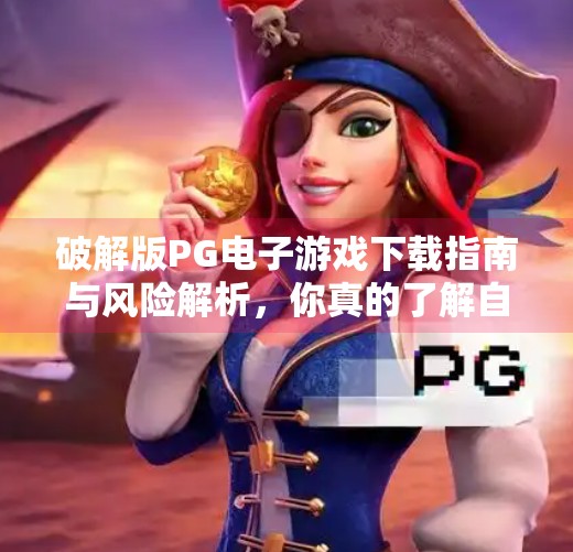 破解版PG电子游戏下载指南与风险解析，你真的了解自己在玩什么吗？破解版PG电子游戏下载指南与风险解析