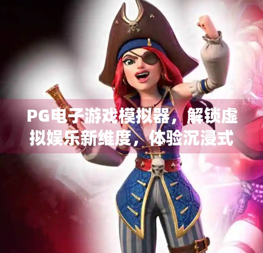 PG电子游戏模拟器，解锁虚拟娱乐新维度，体验沉浸式游戏魅力,探索pg电子游戏模拟器的独特玩法与魅力