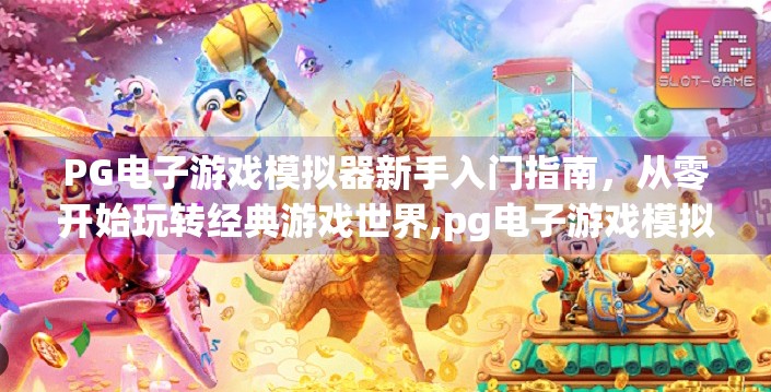 PG电子游戏模拟器新手入门指南，从零开始玩转经典游戏世界,pg电子游戏模拟器：新手玩家的入门指南