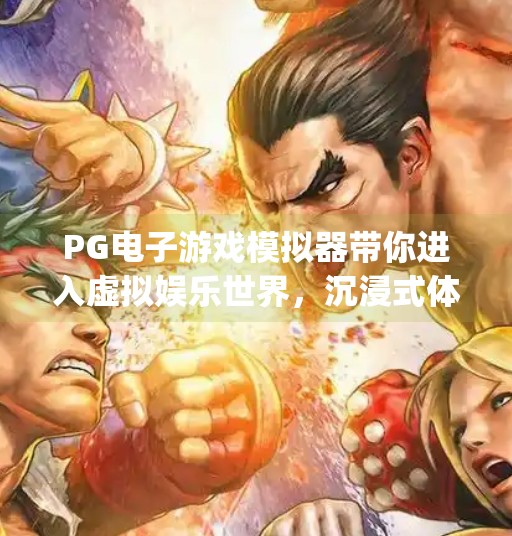 PG电子游戏模拟器带你进入虚拟娱乐世界，沉浸式体验，颠覆你对游戏的认知！pg电子游戏模拟器带你进入虚拟娱乐世界