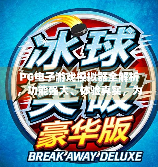PG电子游戏模拟器全解析，功能强大、体验真实，为何成为玩家与开发者的新宠？pg电子游戏模拟器的功能与优势全面解析