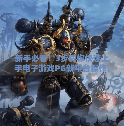 新手必看！3步教你快速上手电子游戏PG新平台操作，轻松玩转电竞新世界！如何快速上手电子游戏PG新平台的操作？