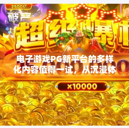 电子游戏PG新平台的多样化内容值得一试，从沉浸体验到社交创新，解锁未来娱乐新维度,电子游戏PG新平台的多样化内容值得一试