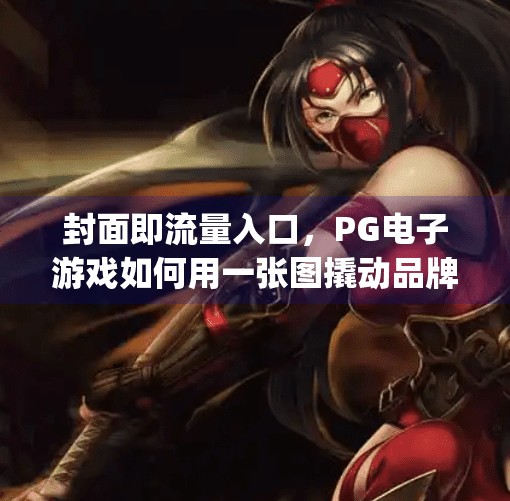 封面即流量入口，PG电子游戏如何用一张图撬动品牌影响力？pg电子游戏封面图片在品牌推广中的作用