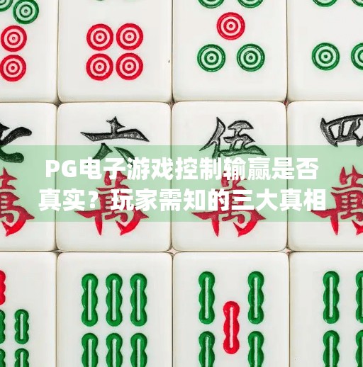 PG电子游戏控制输赢是否真实？玩家需知的三大真相与避坑指南,pg电子游戏控制输赢是否真实？玩家需知
