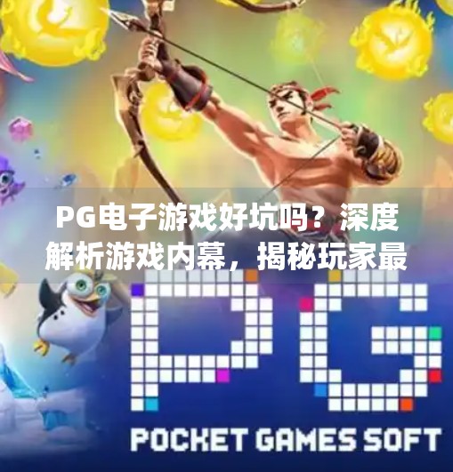 PG电子游戏好坑吗？深度解析游戏内幕，揭秘玩家最关心的五大真相！pg电子游戏好坑吗？深度解析游戏内幕！
