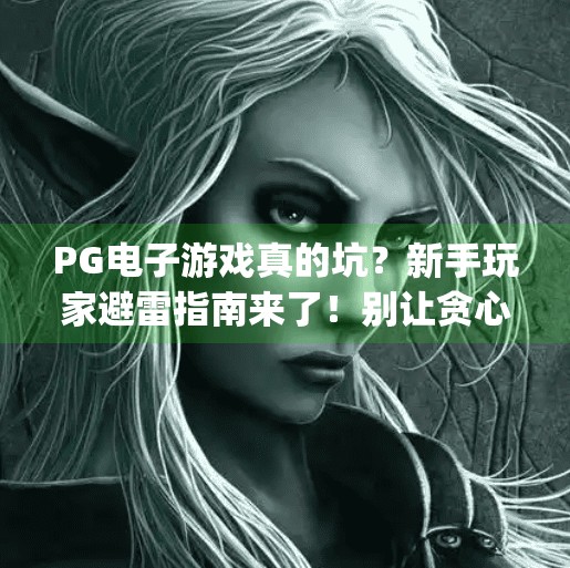 PG电子游戏真的坑？新手玩家避雷指南来了！别让贪心毁了你的钱包！pg电子游戏好坑？新手玩家需谨慎选择！