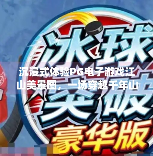 沉浸式体验PG电子游戏江山美景图，一场穿越千年山水的数字奇旅,沉浸式体验pg电子游戏江山美景图的魅力