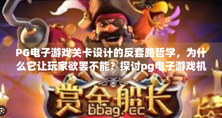 PG电子游戏关卡设计的反套路哲学，为什么它让玩家欲罢不能？探讨pg电子游戏机制中关卡设计的独特性