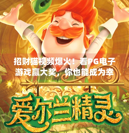 招财猫视频爆火！看PG电子游戏赢大奖，你也能成为幸运儿！观看pg电子游戏招财猫视频赢取惊喜大奖