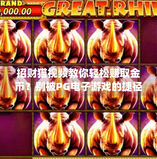 招财猫视频教你轻松赚取金币？别被PG电子游戏的捷径忽悠了！pg电子游戏招财猫视频教你轻松赚取金币