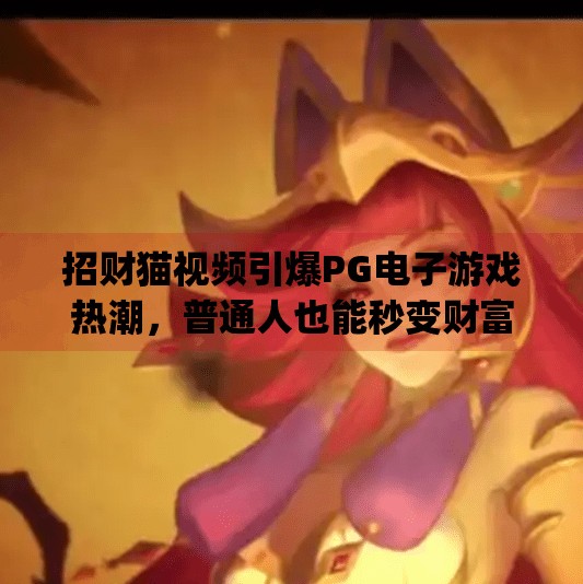 招财猫视频引爆PG电子游戏热潮，普通人也能秒变财富达人？pg电子游戏招财猫视频让你秒变财富达人