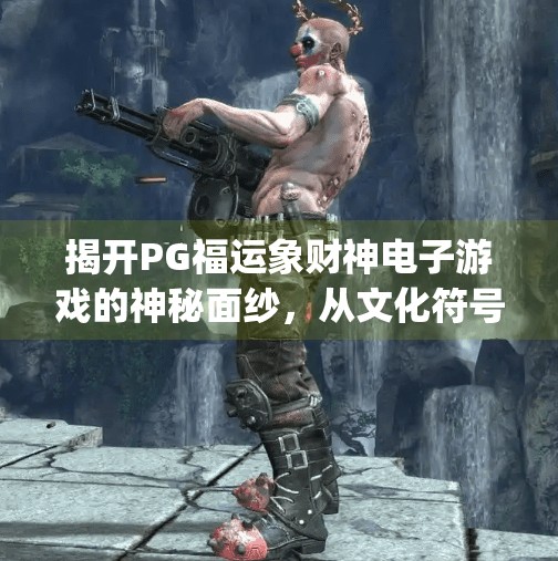 揭开PG福运象财神电子游戏的神秘面纱，从文化符号到数字娱乐的奇妙融合,pg福运象财神电子游戏的背后故事与设计