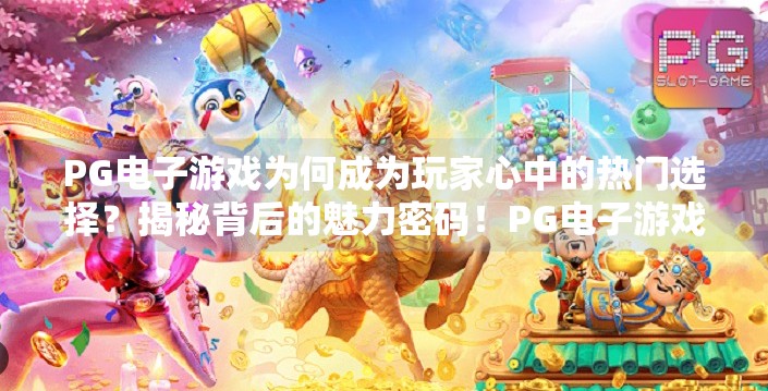 PG电子游戏为何成为玩家心中的热门选择？揭秘背后的魅力密码！PG电子游戏为何成为玩家心中的热门选择