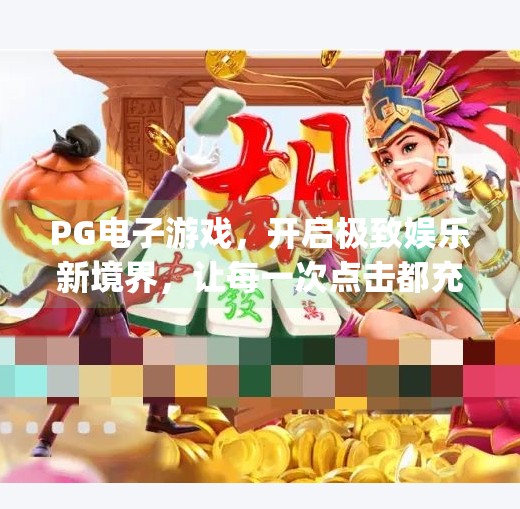 PG电子游戏，开启极致娱乐新境界，让每一次点击都充满惊喜！pg电子电子游戏带你体验极致娱乐新境界