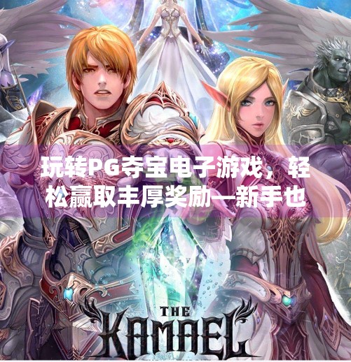 玩转PG夺宝电子游戏，轻松赢取丰厚奖励—新手也能秒变高手的秘诀大公开！玩转PG夺宝电子游戏，轻松赢取丰厚奖励